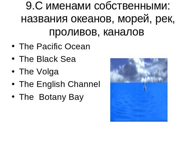 9.C именами собственными:названия океанов, морей, рек, проливов, каналов The Pacific OceanThe Black SeaThe Volga The English ChannelThe Botany Bay