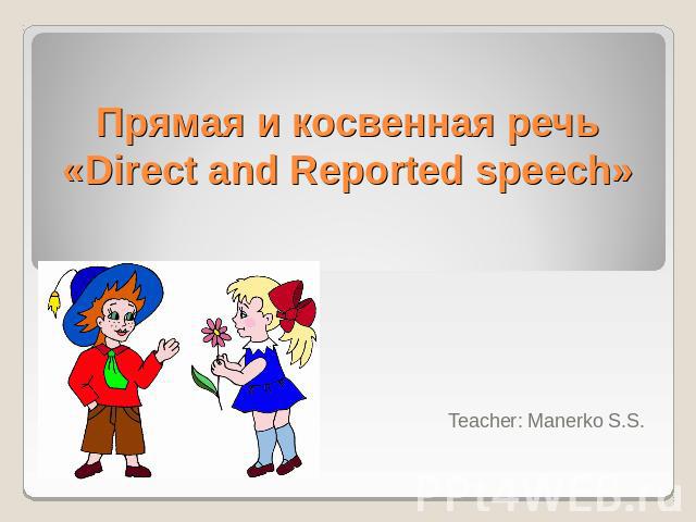Прямая и косвенная речь «Direct and Reported speech» Teacher: Manerko S.S.
