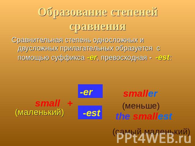 Образование степеней сравнения Сравнительная степень односложных и двусложных прилагательных образуется с помощью суффикса -er, превосходная - -est: