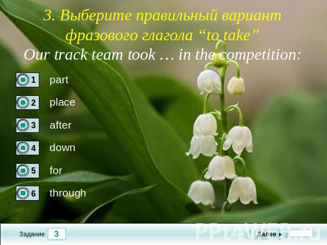 3. Выберите правильный вариант фразового глагола “to take”Our track team took … in the competition: