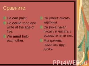 Сравните: He can paint.He could read and write at the age of five.We must help e