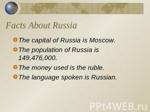 Facts About Russia The capital of Russia is Moscow.The population of Russia is 1