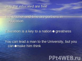 Only the educated are freeThe teacher and time are partners in educationEducatio