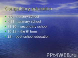 Compulsory education 0-5 – nursery school5-11 – primary school11-16 – secondary