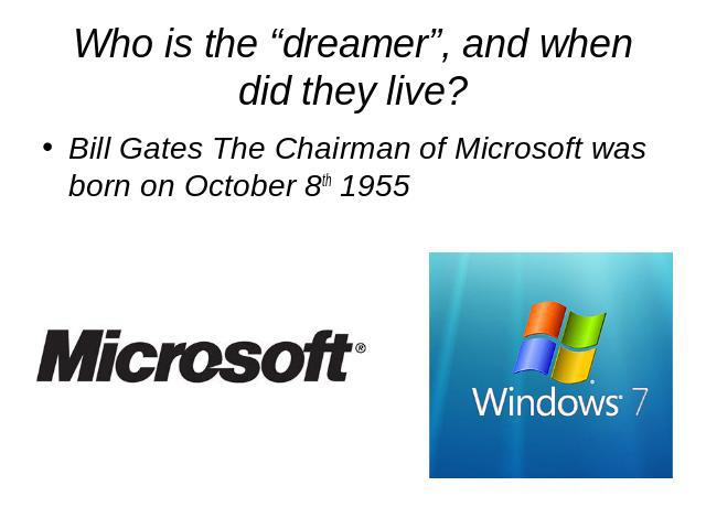 Who is the “dreamer”, and when did they live? Bill Gates The Chairman of Microsoft was born on October 8th 1955