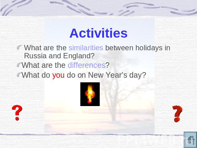 Activities What are the similarities between holidays in Russia and England?What are the differences?What do you do on New Year’s day?