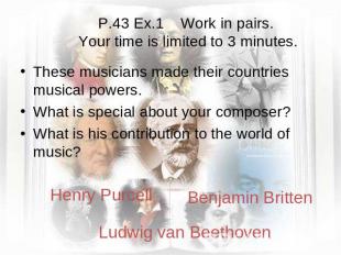 P.43 Ex.1 Work in pairs. Your time is limited to 3 minutes. These musicians made
