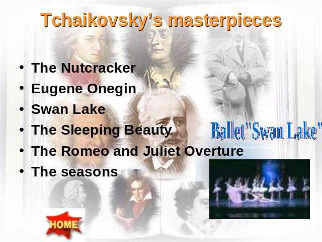 Tchaikovsky’s masterpieces The NutcrackerEugene OneginSwan LakeThe Sleeping BeautyThe Romeo and Juliet OvertureThe seasonsBallet