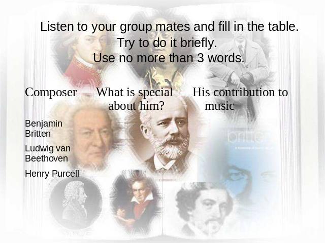 Listen to your group mates and fill in the table. Try to do it briefly. Use no more than 3 words.