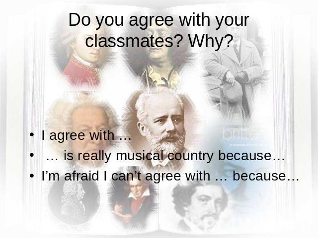 Do you agree with your classmates? Why? I agree with … … is really musical country because…I’m afraid I can’t agree with … because…