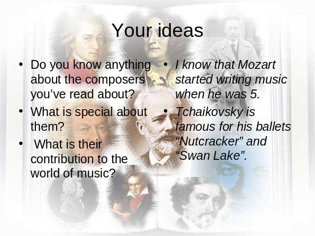 Your ideas Do you know anything about the composers you’ve read about? What is special about them? What is their contribution to the world of music?I know that Mozart started writing music when he was 5. Tchaikovsky is famous for his ballets “Nutcra…