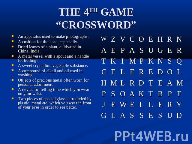 THE 4TH GAME“CROSSWORD” An apparatus used to make photographs.A cushion for the head, especially.Dried leaves of a plant, cultivated in China, India.A metal vessel with a spout and a handle for boiling.A sweet crystalline vegetable substance.A compo…