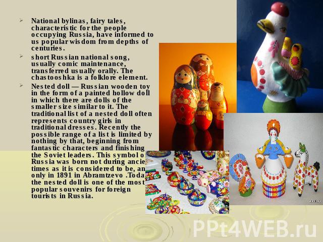National bylinas, fairy tales, characteristic for the people occupying Russia, have informed to us popular wisdom from depths of centuries.short Russian national song, usually comic maintenance, transferred usually orally. The chastooshka is a folkl…
