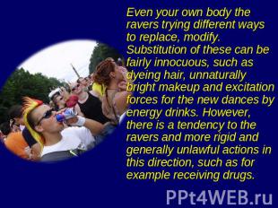 Even your own body the ravers trying different ways to replace, modify. Substitu