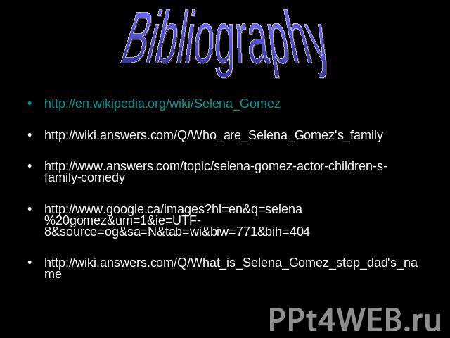 Bibliography http://en.wikipedia.org/wiki/Selena_Gomezhttp://wiki.answers.com/Q/Who_are_Selena_Gomez's_familyhttp://www.answers.com/topic/selena-gomez-actor-children-s-family-comedyhttp://www.google.ca/images?hl=en&q=selena%20gomez&um=1&ie=UTF-8&sou…