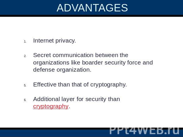 ADVANTAGES  Internet privacy.Secret communication between the organizations like boarder security force and defense organization.Effective than that of cryptography.Additional layer for security than cryptography.