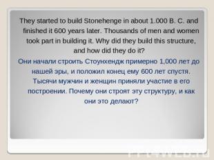 They started to build Stonehenge in about 1.000 B. C. and finished it 600 years