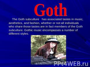 Goth The Goth subculture has associated tastes in music, aesthetics, and fashion