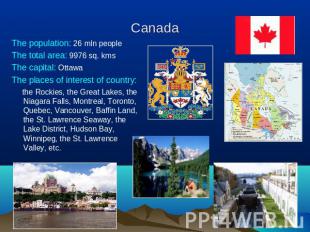 Canada The population: 26 mln peopleThe total area: 9976 sq. kmsThe capital: Ott