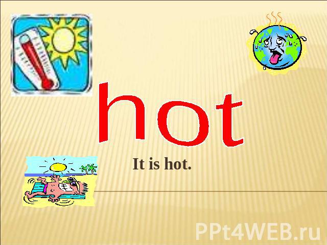 hotIt is hot.