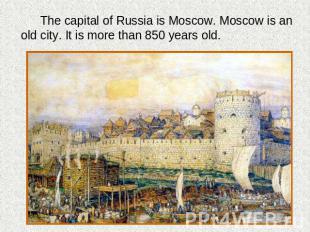 The capital of Russia is Moscow. Moscow is an old city. It is more than 850 year