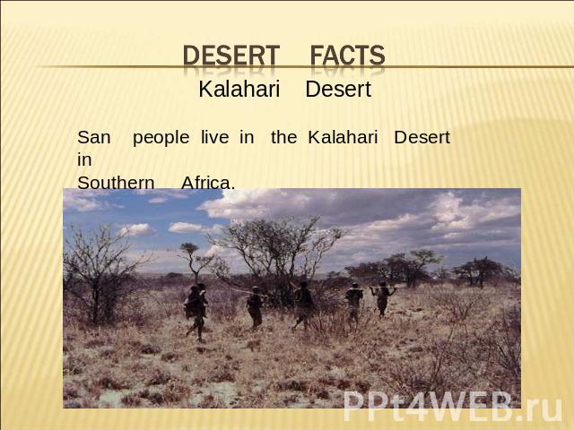 Desert facts Kalahari DesertSan people live in the Kalahari Desert in Southern Africa.