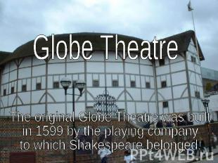 Globe TheatreThe original Globe Theatre was built in 1599 by the playing company