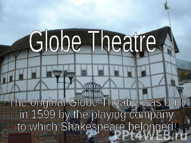 Globe TheatreThe original Globe Theatre was built in 1599 by the playing company to which Shakespeare belonged.