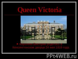 Queen Victoria Королева Виктория родилась в Кенсингтонском дворце 24 мая 1819 го
