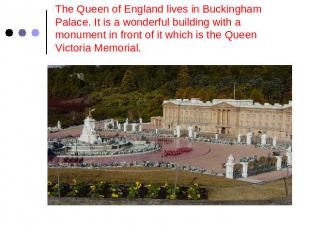 The Queen of England lives in Buckingham Palace. It is a wonderful building with