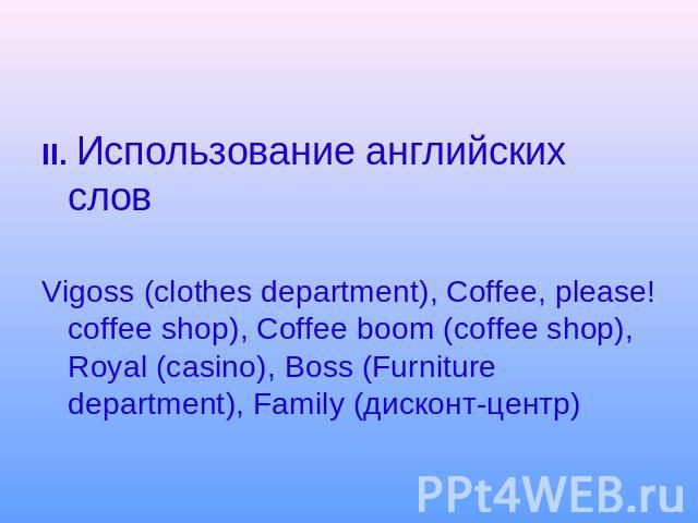 II. Использование английских словVigoss (clothes department), Coffee, please! coffee shop), Coffee boom (coffee shop), Royal (casino), Boss (Furniture department), Family (дисконт-центр)
