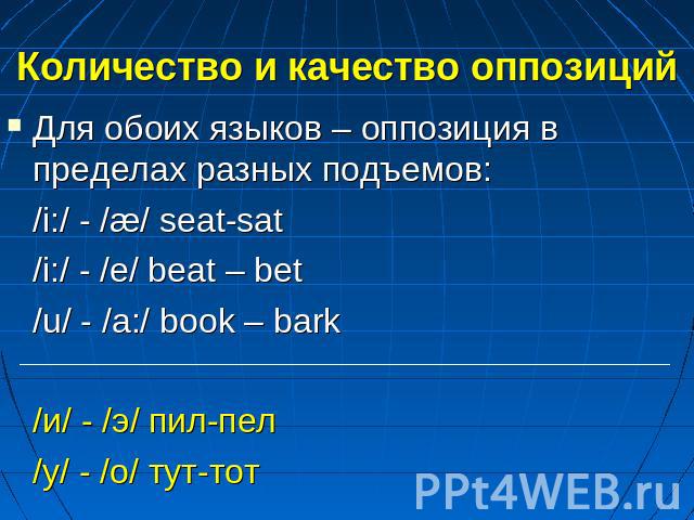 Количество и качество оппозиций Для обоих языков – оппозиция в пределах разных подъемов:/i:/ - /æ/ seat-sat/i:/ - /e/ beat – bet/u/ - /a:/ book – bark/и/ - /э/ пил-пел/у/ - /о/ тут-тот