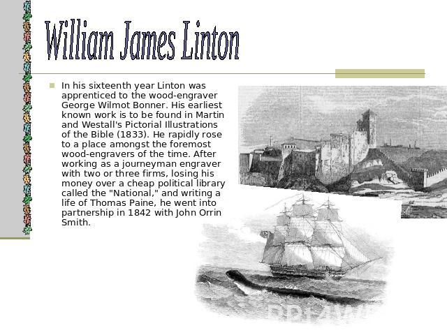 William James Linton In his sixteenth year Linton was apprenticed to the wood-engraver George Wilmot Bonner. His earliest known work is to be found in Martin and Westall's Pictorial Illustrations of the Bible (1833). He rapidly rose to a place among…