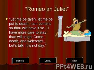 “Romeo an Juliet” “Let me be ta’en, let me be put to death. I am content so thou