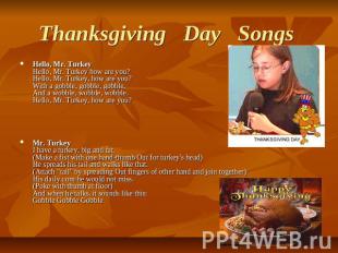 Thanksgiving   Day   Songs  Hello, Mr. TurkeyHello, Mr. Turkey how are you?Hello