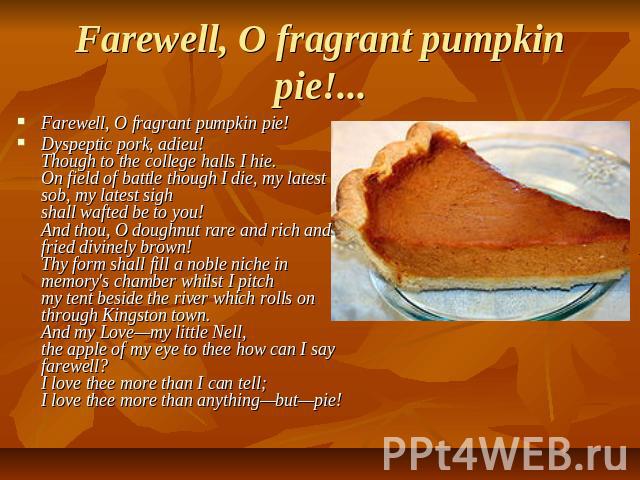 Farewell, O fragrant pumpkin pie!... Farewell, O fragrant pumpkin pie!Dyspeptic pork, adieu!Though to the college halls I hie.On field of battle though I die, my latest sob, my latest sighshall wafted be to you!And thou, O doughnut rare and rich and…