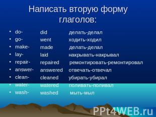 Написать вторую форму глаголов: do-go-make-lay-repair-answer-clean-water-wash-di
