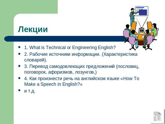 Лекции 1. What is Technical or Engineering English?2. Рабочие источники информации. (Характеристика словарей).3. Перевод самодовлеющих предложений (пословиц, поговорок, афоризмов, лозунгов,)4. Как произнести речь на английском языке «How To Make a S…