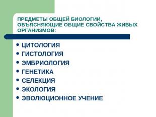 ПРЕДМЕТЫ ОБЩЕЙ БИОЛОГИИ, ОБЪЯСНЯЮЩИЕ ОБЩИЕ СВОЙСТВА ЖИВЫХ ОРГАНИЗМОВ: ЦИТОЛОГИЯГ