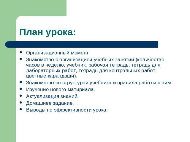 План урока: Организационный моментЗнакомство с организацией учебных занятий (количество часов в неделю, учебник, рабочая тетрадь, тетрадь для лабораторных работ, тетрадь для контрольных работ, цветные карандаши).Знакомство со структурой учебника и п…