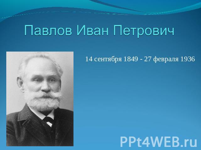 Павлов Иван Петрович 14 сентября 1849 - 27 февраля 1936  