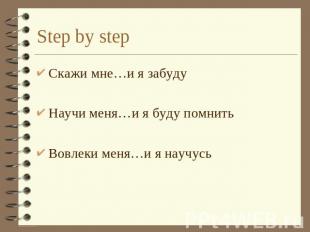 Step by step Скажи мне…и я забудуНаучи меня…и я буду помнитьВовлеки меня…и я нау