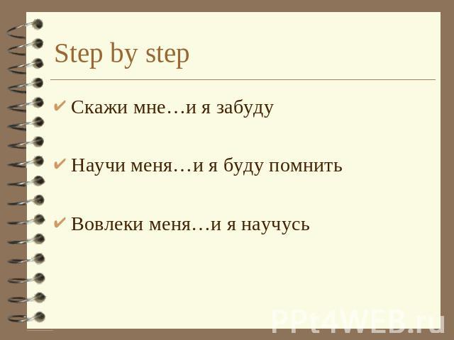 Step by step Скажи мне…и я забудуНаучи меня…и я буду помнитьВовлеки меня…и я научусь