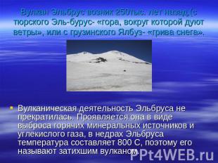 Вулкан Эльбрус возник 250тыс. лет назад,(с тюрского Эль-бурус- «гора, вокруг кот