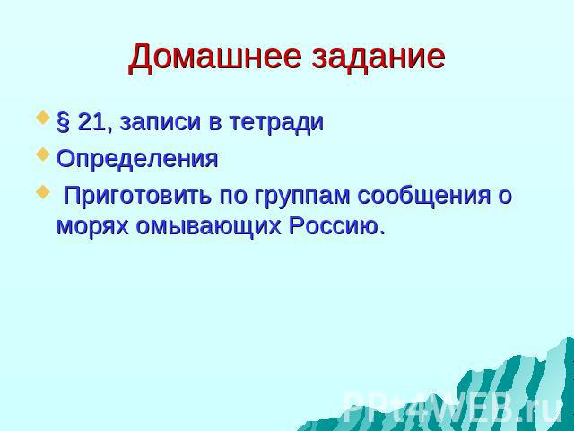 Домашнее задание § 21, записи в тетрадиОпределения Приготовить по группам сообщения о морях омывающих Россию.