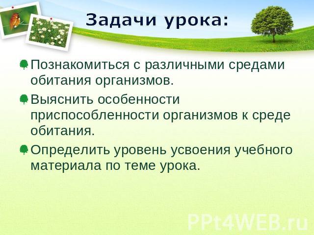 Задачи урока: Познакомиться с различными средами обитания организмов.Выяснить особенности приспособленности организмов к среде обитания.Определить уровень усвоения учебного материала по теме урока.