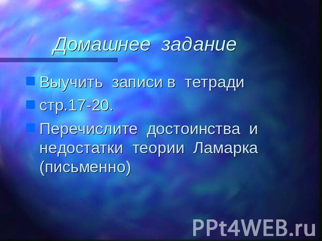 Домашнее задание Выучить записи в тетрадистр.17-20.Перечислите достоинства и недостатки теории Ламарка (письменно)