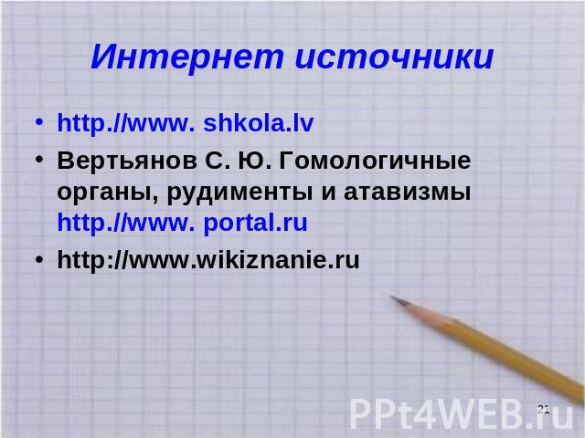 Интернет источники http.//www. shkola.lv Вертьянов С. Ю. Гомологичные органы, рудименты и атавизмы http.//www. portal.ruhttp://www.wikiznanie.ru