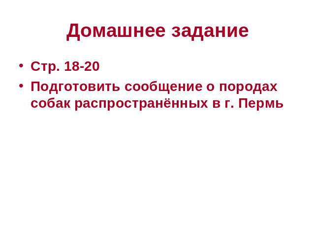 Домашнее задание Стр. 18-20Подготовить сообщение о породах собак распространённых в г. Пермь