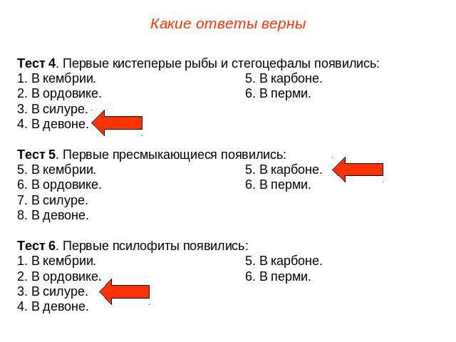 Какие ответы верныТест 4. Первые кистеперые рыбы и стегоцефалы появились:1. В кембрии.5. В карбоне.2. В ордовике.6. В перми.3. В силуре.4. В девоне.Тест 5. Первые пресмыкающиеся появились:5. В кембрии.5. В карбоне.6. В ордовике.6. В перми.7. В силур…